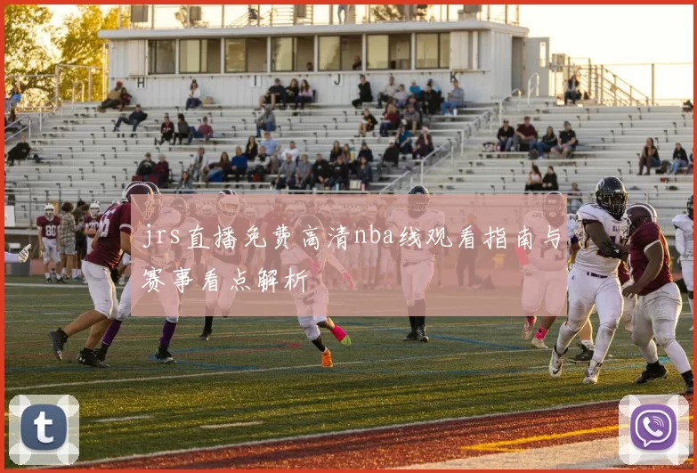 jrs直播免费高清nba线观看指南与赛事看点解析