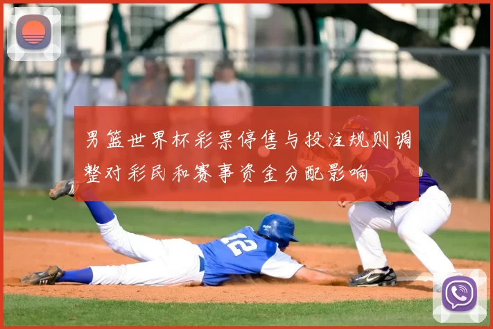 男篮世界杯彩票停售与投注规则调整对彩民和赛事资金分配影响