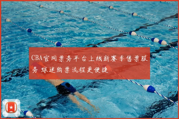 CBA官网票务平台上线新赛季售票服务 球迷购票流程更便捷
