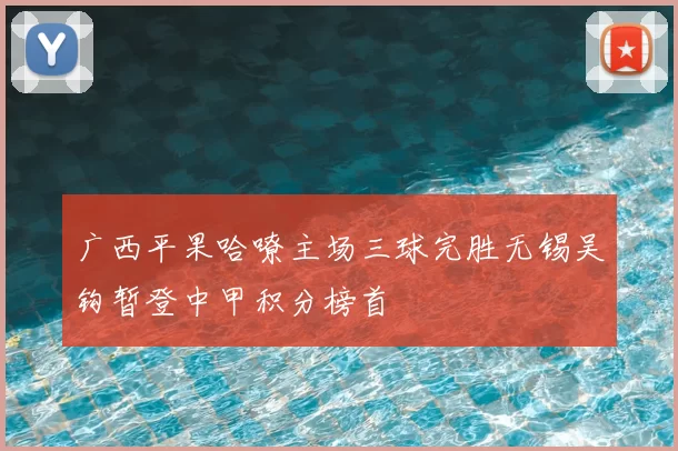 广西平果哈嘹主场三球完胜无锡吴钩暂登中甲积分榜首