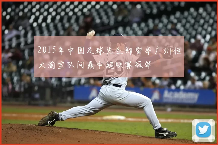 2015年中国足球先生郑智率广州恒大淘宝队问鼎中超联赛冠军