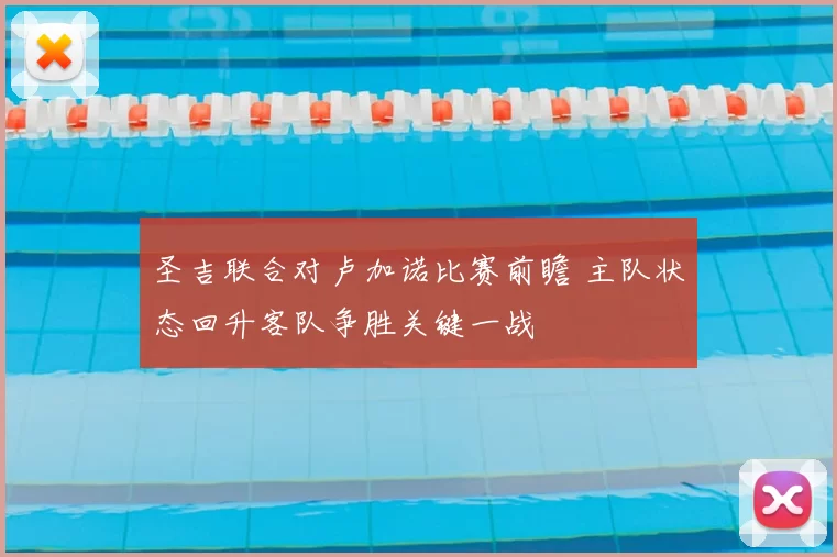 圣吉联合对卢加诺比赛前瞻 主队状态回升客队争胜关键一战