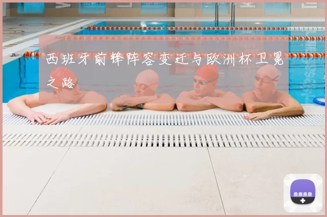 西班牙前锋阵容变迁与欧洲杯卫冕之路