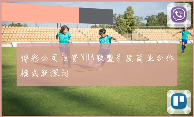 博彩公司注资NBA联盟引发商业合作模式新探讨
