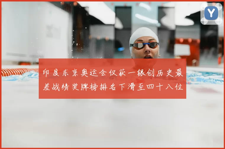 印度东京奥运会仅获一银创历史最差战绩奖牌榜排名下滑至四十八位