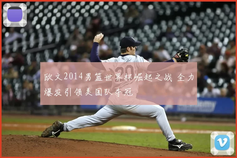 欧文2014男篮世界杯崛起之战 全力爆发引领美国队夺冠
