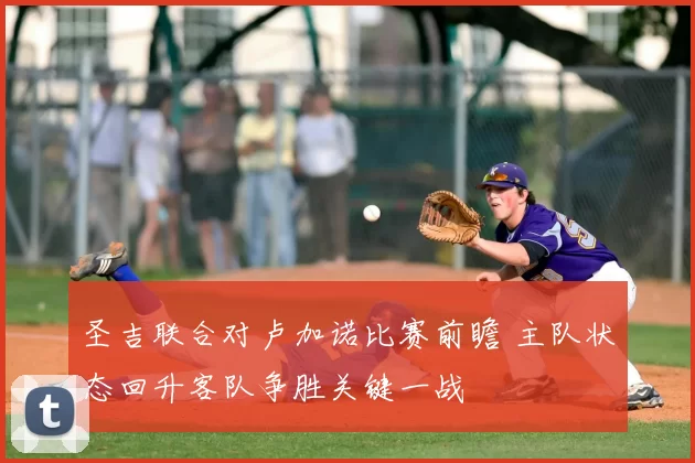 圣吉联合对卢加诺比赛前瞻 主队状态回升客队争胜关键一战