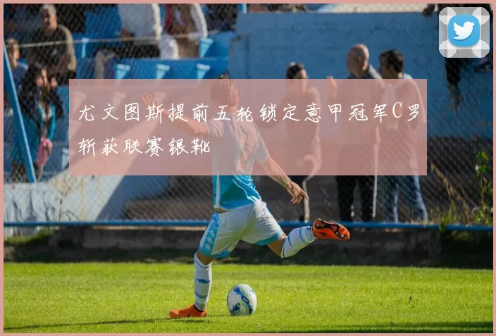 尤文图斯提前五轮锁定意甲冠军C罗斩获联赛银靴