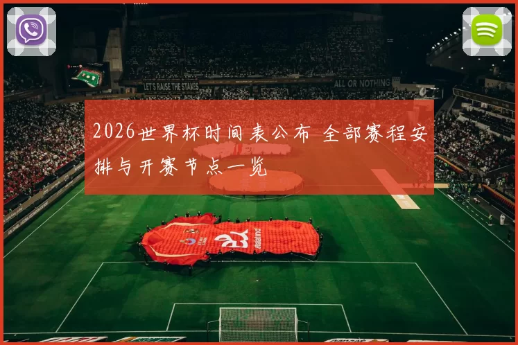 2026世界杯时间表公布 全部赛程安排与开赛节点一览