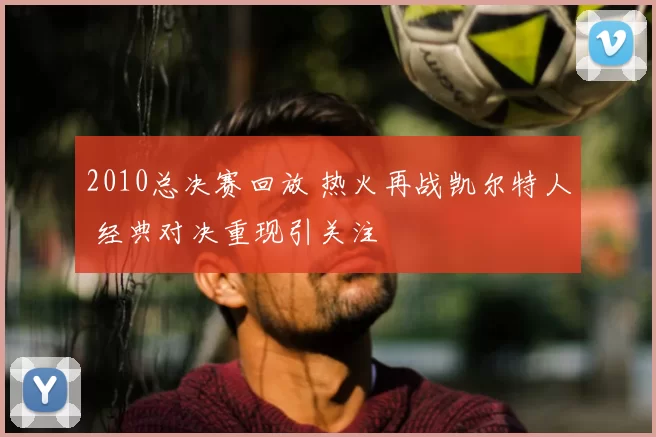 2010总决赛回放 热火再战凯尔特人 经典对决重现引关注