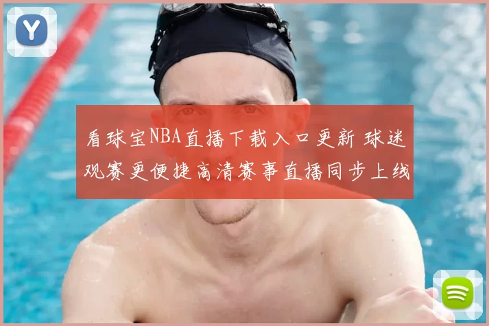 看球宝NBA直播下载入口更新 球迷观赛更便捷高清赛事直播同步上线