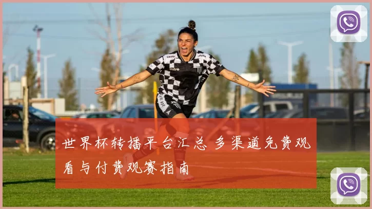 世界杯转播平台汇总 多渠道免费观看与付费观赛指南