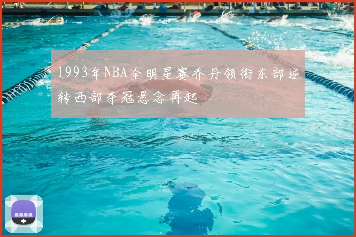 1993年NBA全明星赛乔丹领衔东部逆转西部夺冠悬念再起