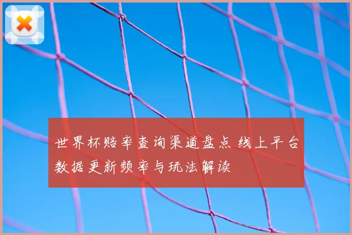 世界杯赔率查询渠道盘点 线上平台数据更新频率与玩法解读