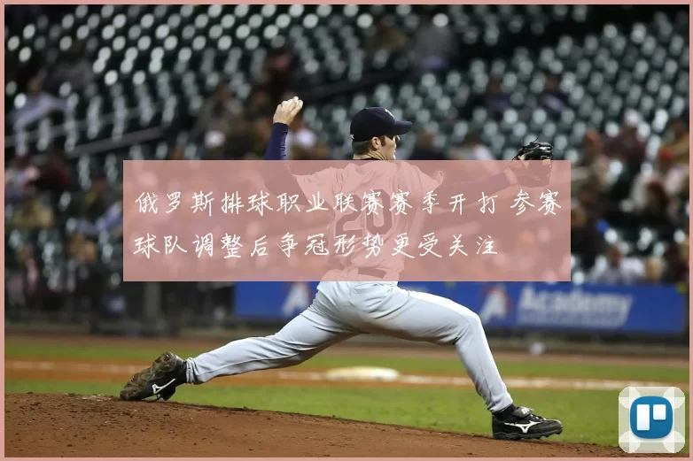 俄罗斯排球职业联赛赛季开打 参赛球队调整后争冠形势更受关注
