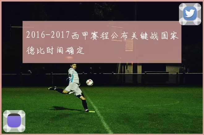 2016-2017西甲赛程公布关键战国家德比时间确定