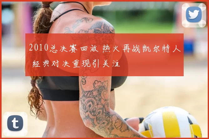2010总决赛回放 热火再战凯尔特人 经典对决重现引关注
