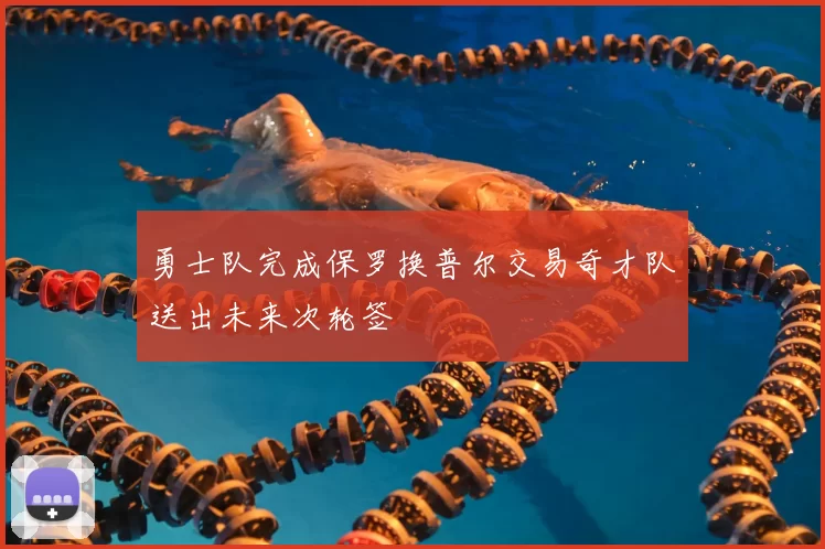 勇士队完成保罗换普尔交易奇才队送出未来次轮签