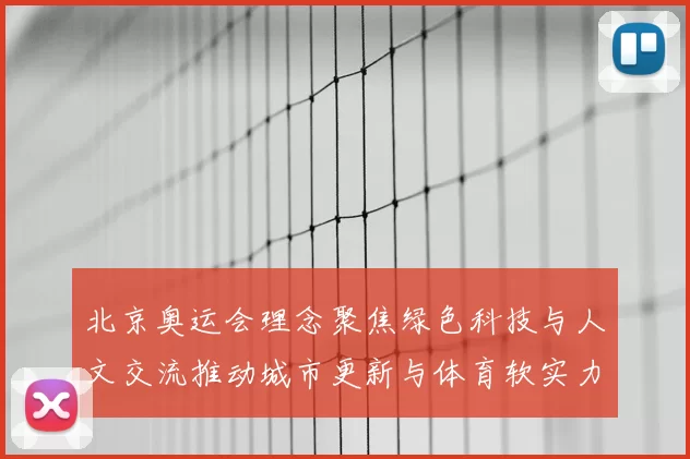北京奥运会理念聚焦绿色科技与人文交流推动城市更新与体育软实力提升