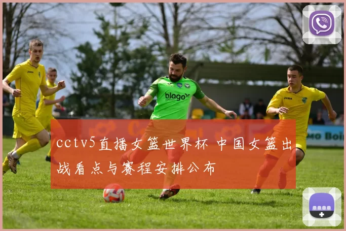 cctv5直播女篮世界杯 中国女篮出战看点与赛程安排公布