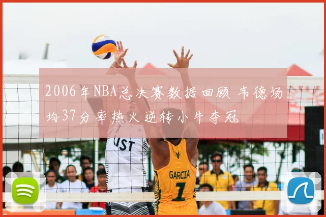 2006年NBA总决赛数据回顾 韦德场均37分率热火逆转小牛夺冠
