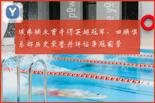埃弗顿未曾夺得英超冠军,回顾俱乐部历史荣誉并评估争冠前景