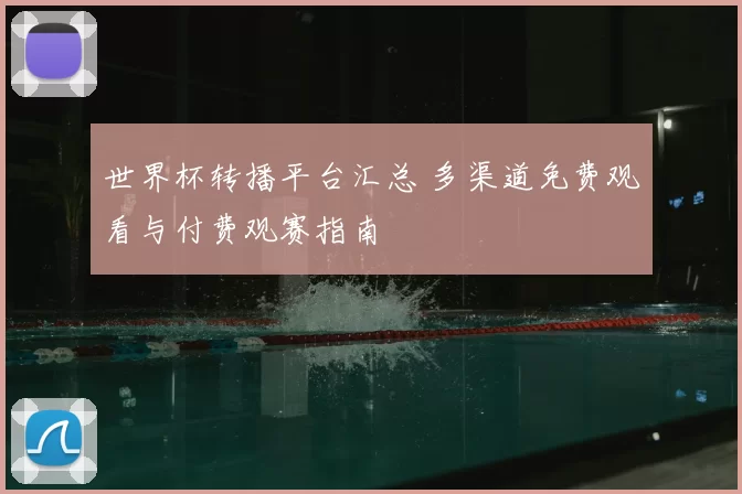 世界杯转播平台汇总 多渠道免费观看与付费观赛指南