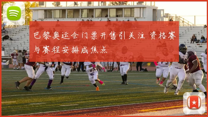 巴黎奥运会门票开售引关注 资格赛与赛程安排成焦点