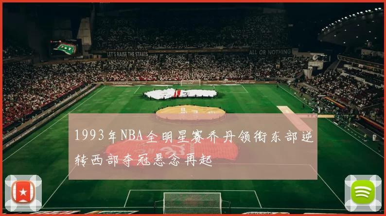 1993年NBA全明星赛乔丹领衔东部逆转西部夺冠悬念再起