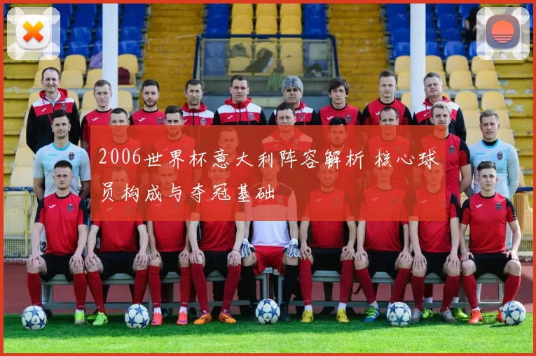 2006世界杯意大利阵容解析 核心球员构成与夺冠基础