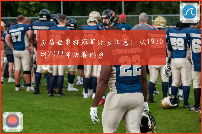 历届世界杯冠军比分汇总:从1930到2022年决赛比分