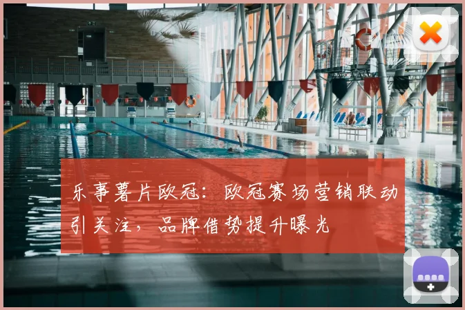 乐事薯片欧冠:欧冠赛场营销联动引关注,品牌借势提升曝光