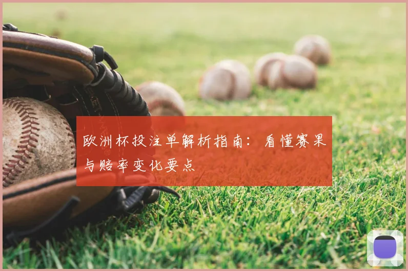 欧洲杯投注单解析指南:看懂赛果与赔率变化要点