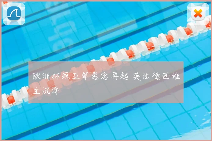 欧洲杯冠亚军悬念再起 英法德西谁主沉浮