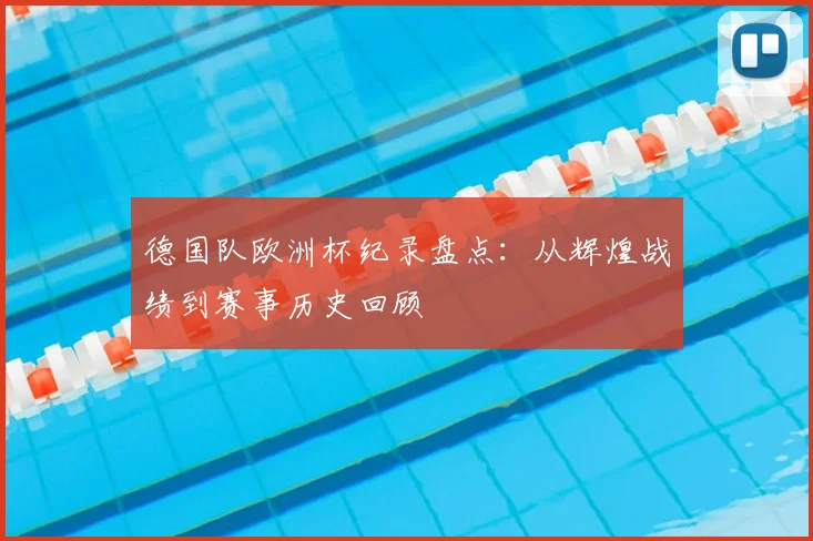 德国队欧洲杯纪录盘点:从辉煌战绩到赛事历史回顾