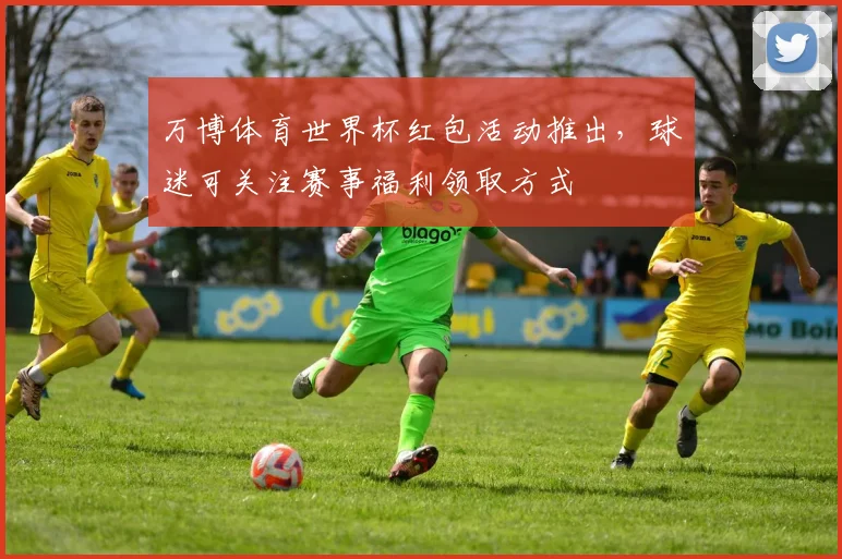 万博体育世界杯红包活动推出,球迷可关注赛事福利领取方式