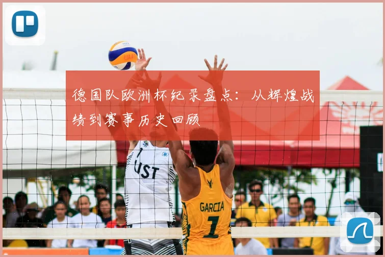 德国队欧洲杯纪录盘点:从辉煌战绩到赛事历史回顾