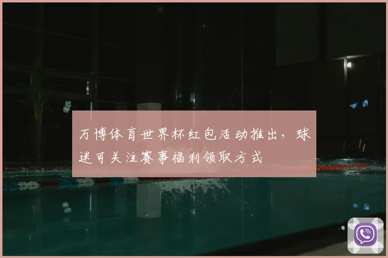 万博体育世界杯红包活动推出，球迷可关注赛事福利领取方式