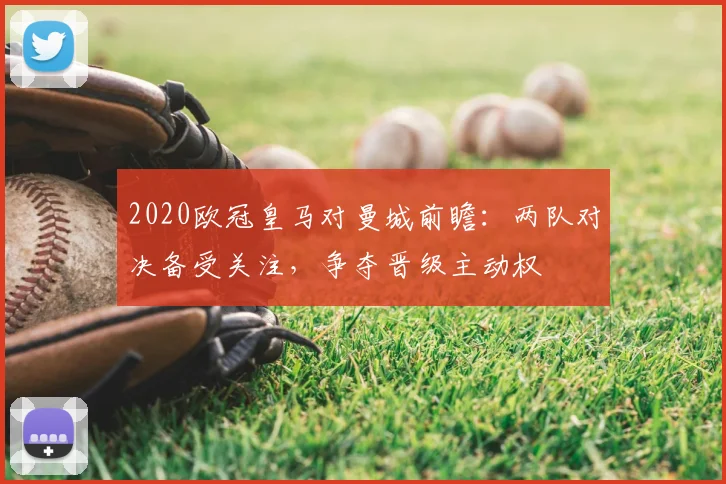 2020欧冠皇马对曼城前瞻:两队对决备受关注,争夺晋级主动权