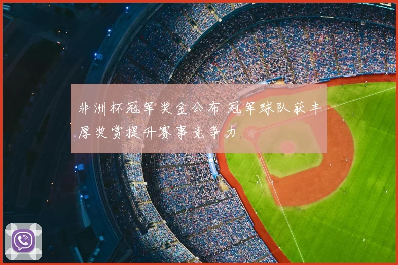 非洲杯冠军奖金公布 冠军球队获丰厚奖赏提升赛事竞争力