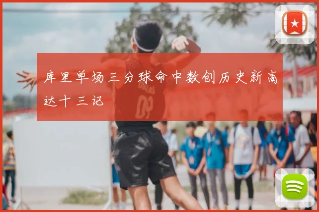 库里单场三分球命中数创历史新高达十三记
