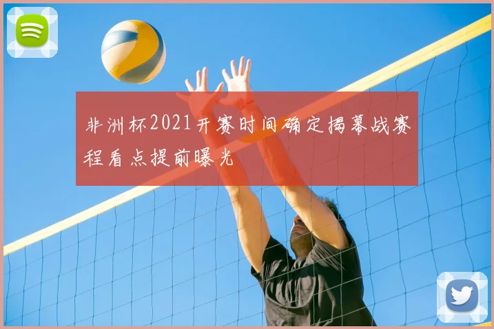 非洲杯2021开赛时间确定揭幕战赛程看点提前曝光