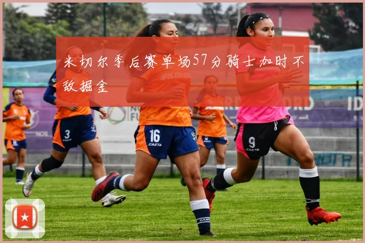 米切尔季后赛单场57分骑士加时不敌掘金