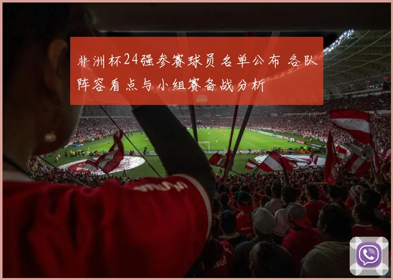 非洲杯24强参赛球员名单公布 各队阵容看点与小组赛备战分析