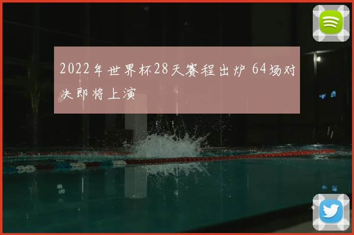 2022年世界杯28天赛程出炉 64场对决即将上演